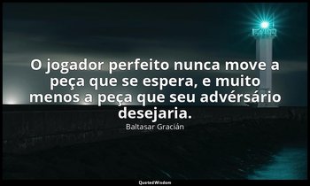 "O jogador perfeito nunca move a peça que se espera, e muito menos a peça que se — Baltasar Gracián
