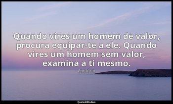 "Quando vires um homem de valor, procura equipar-te a ele. Quando vires um homem — Confúcio