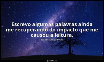 "Escrevo algumas palavras ainda me recuperando do impacto que me causou a leitur — Fiódor Dostoiévski