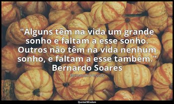 "Alguns têm na vida um grande sonho e faltam a esse sonho. Outros não têm na vid — Fernando Pessoa
