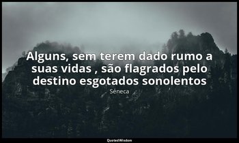 "Alguns, sem terem dado rumo a suas vidas , são flagrados pelo destino esgotados — Séneca