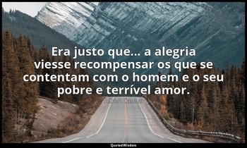 "Era justo que... a alegria viesse recompensar os que se contentam com o homem e — Albert Camus