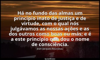 "Há no fundo das almas um princípio inato de justiça e de virtude, com o qual nó — Jean-Jacques Rousseau