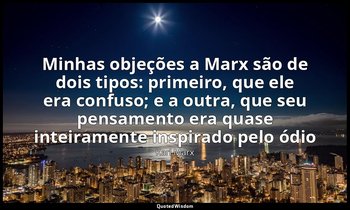 "Minhas objeções a Marx são de dois tipos: primeiro, que ele era confuso; e a ou — Karl Marx