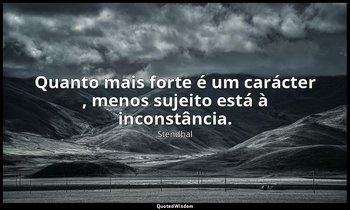 "Quanto mais forte é um carácter , menos sujeito está à inconstância." — Stendhal