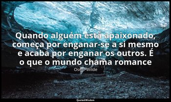 "Quando alguém está apaixonado, começa por enganar-se a si mesmo e acaba por eng — Oscar Wilde