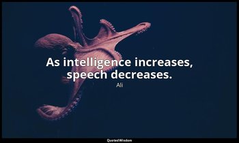 As intelligence increases, speech decreases. — Ali