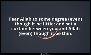 Fear Allah to some degree (even) though it be little; and set a curtain between  — Ali