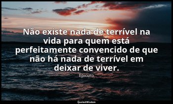 "Não existe nada de terrível na vida para quem está perfeitamente convencido de  — Epicuro