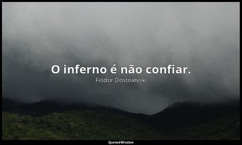 "O inferno é não confiar." — Fiódor Dostoiévski
