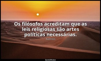 "Os filósofos acreditam que as leis religiosas são artes políticas necessárias." — Averróis