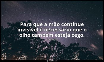 "Para que a mão continue invisível é necessário que o olho também esteja cego." — Karl Marx