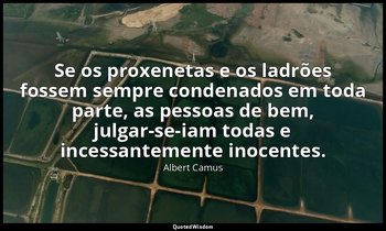 "Se os proxenetas e os ladrões fossem sempre condenados em toda parte, as pessoa — Albert Camus