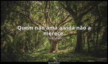 "Quem não ama a vida não a merece." — Leonardo da Vinci