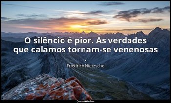 "O silêncio é pior. As verdades que calamos tornam-se venenosas ." — Friedrich Nietzsche