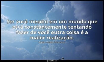 "Ser você mesmo em um mundo que está constantemente tentando fazer de você outra — Ralph Waldo Emerson