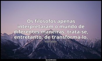 "Os filósofos apenas interpretaram o mundo de diferentes maneiras, trata-se, ent — Karl Marx