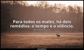 "Para todos os males, há dois remédios: o tempo e o silêncio." — Alexandre Dumas