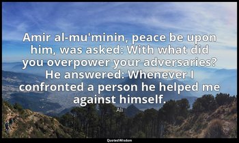 Amir al-mu'minin, peace be upon him, was asked: With what did you overpower your — Ali