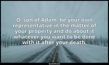 O' son of Adam, be your own representative in the matter of your property and do — Ali