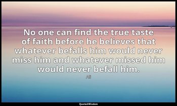 No one can find the true taste of faith before he believes that whatever befalls — Ali