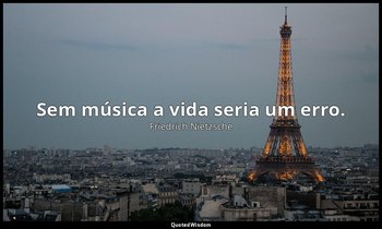 "Sem música a vida seria um erro." — Friedrich Nietzsche