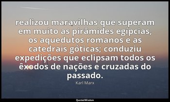 " realizou maravilhas que superam em muito as pirâmides egípcias, os aquedutos r — Karl Marx