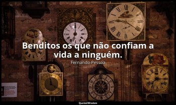 "Benditos os que não confiam a vida a ninguém." — Fernando Pessoa