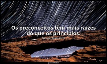 "Os preconceitos têm mais raízes do que os princípios." — Nicolau Maquiavel