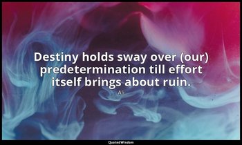 Destiny holds sway over (our) predetermination till effort itself brings about r — Ali