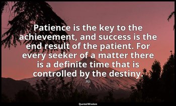 Patience is the key to the achievement, and success is the end result of the pat — Ali