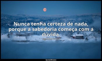 " Nunca tenha certeza de nada, porque a sabedoria começa com a dúvida." — Sigmund Freud