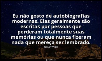 "Eu não gosto de autobiografias modernas. Elas geralmente são escritas por pesso — Oscar Wilde