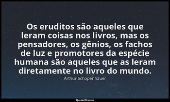 "Os eruditos são aqueles que leram coisas nos livros, mas os pensadores, os gêni — Arthur Schopenhauer