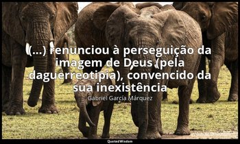 "(...) renunciou à perseguição da imagem de Deus (pela daguerreotipia), convenci — Gabriel García Márquez