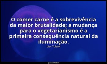 "O comer carne é a sobrevivência da maior brutalidade; a mudança para o vegetari — Liev Tolstói