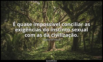 "É quase impossível conciliar as exigências do instinto sexual com as da civiliz — Sigmund Freud