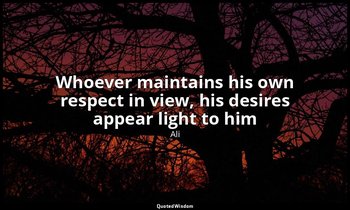 Whoever maintains his own respect in view, his desires appear light to him — Ali