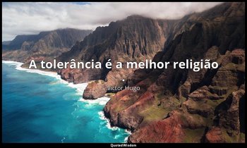 "A tolerância é a melhor religião ." — Victor Hugo