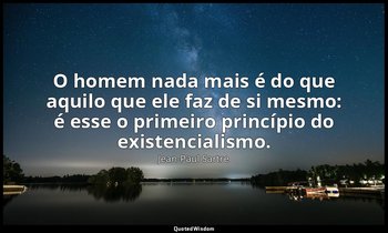 "O homem nada mais é do que aquilo que ele faz de si mesmo: é esse o primeiro pr — Jean-Paul Sartre