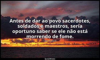 "Antes de dar ao povo sacerdotes, soldados e maestros, sería oportuno saber se e — Liev Tolstói
