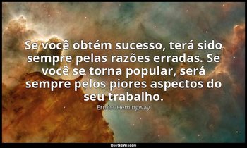 "Se você obtém sucesso, terá sido sempre pelas razões erradas. Se você se torna  — Ernest Hemingway