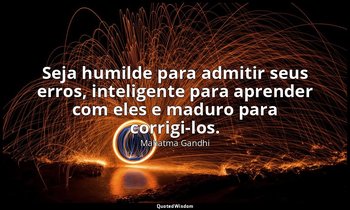 "Seja humilde para admitir seus erros, inteligente para aprender com eles e madu — Mahatma Gandhi