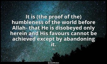 It is (the proof of the) humbleness of the world before Allah- that He is disobe — Ali