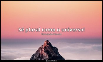 "Sê plural como o universo!" — Fernando Pessoa