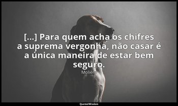"[...] Para quem acha os chifres a suprema vergonha, não casar é a única maneira — Molière