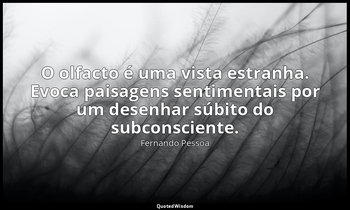 O olfacto é uma vista estranha. Evoca paisagens sentimentais por um desenhar súb — Fernando Pessoa