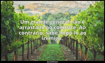 "Um grande general não é arrastado ao combate. Ao contrário, sabe impô-lo ao ini — Sun Tzu