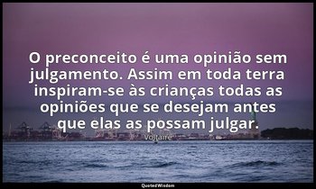 "O preconceito é uma opinião sem julgamento. Assim em toda terra inspiram-se às  — Voltaire