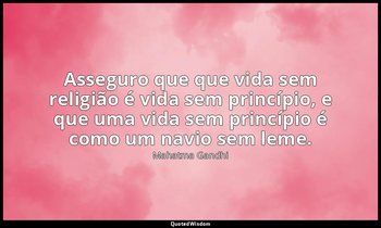 "Asseguro que que vida sem religião é vida sem princípio, e que uma vida sem pri — Mahatma Gandhi